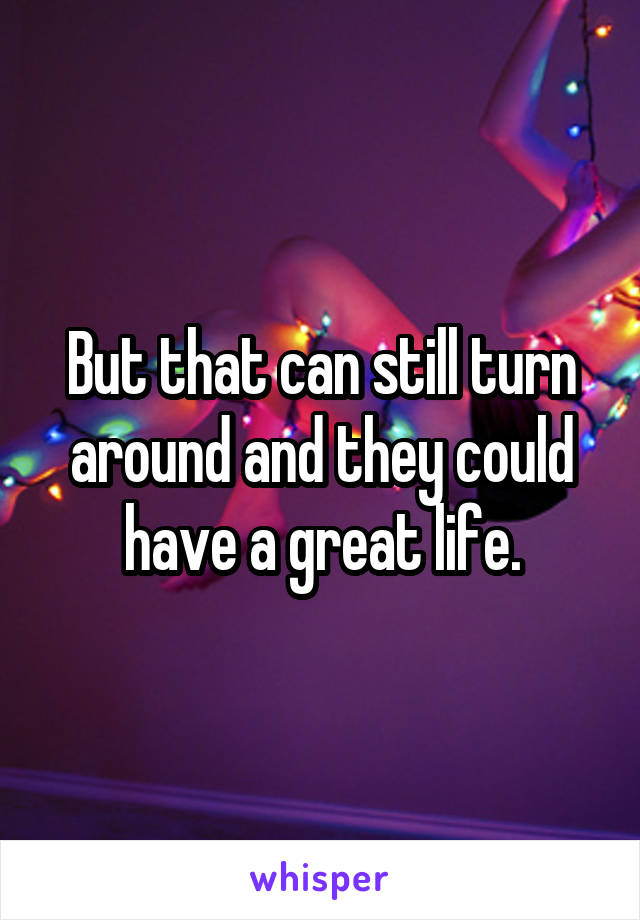 But that can still turn around and they could have a great life.