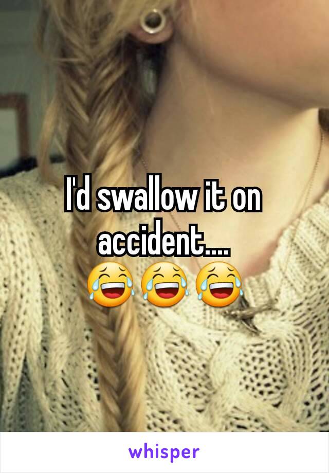 I'd swallow it on accident.... 😂😂😂