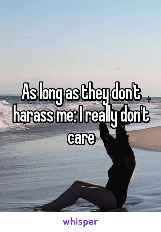 As long as they don't harass me: I really don't care