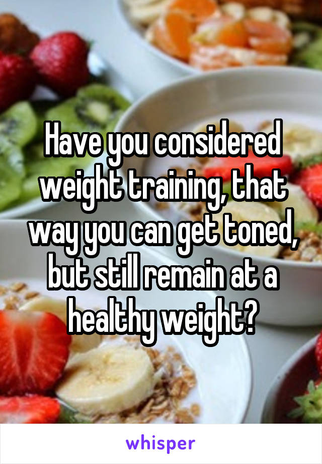 Have you considered weight training, that way you can get toned, but still remain at a healthy weight?