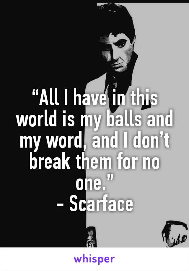 “All I have in this world is my balls and my word, and I don’t break them for no one.”
- Scarface