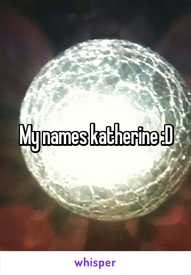 My names katherine :D