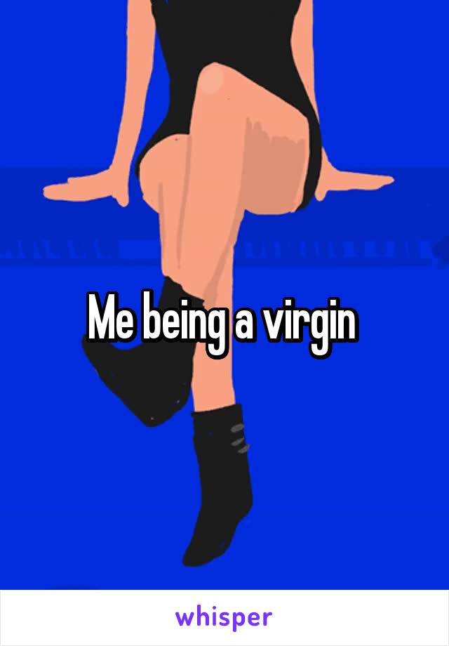 Me being a virgin 