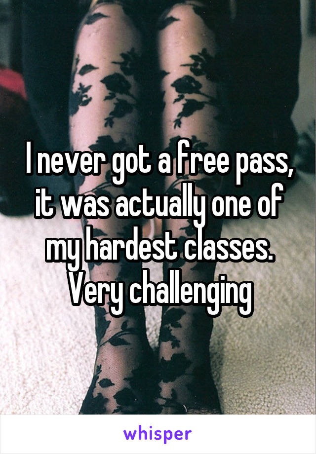 I never got a free pass, it was actually one of my hardest classes. Very challenging