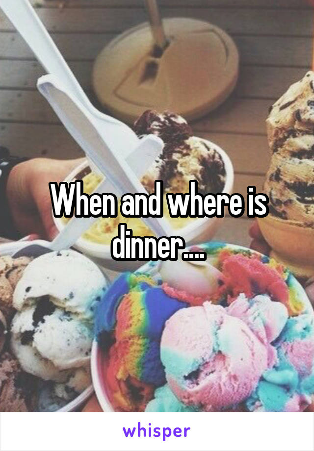 When and where is dinner....