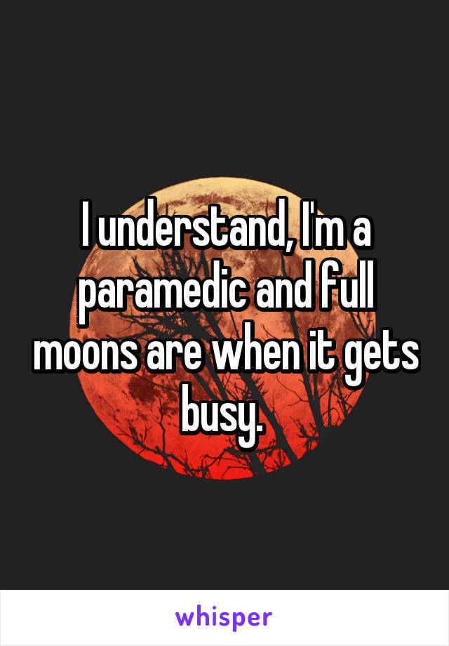 I understand, I'm a paramedic and full moons are when it gets busy. 