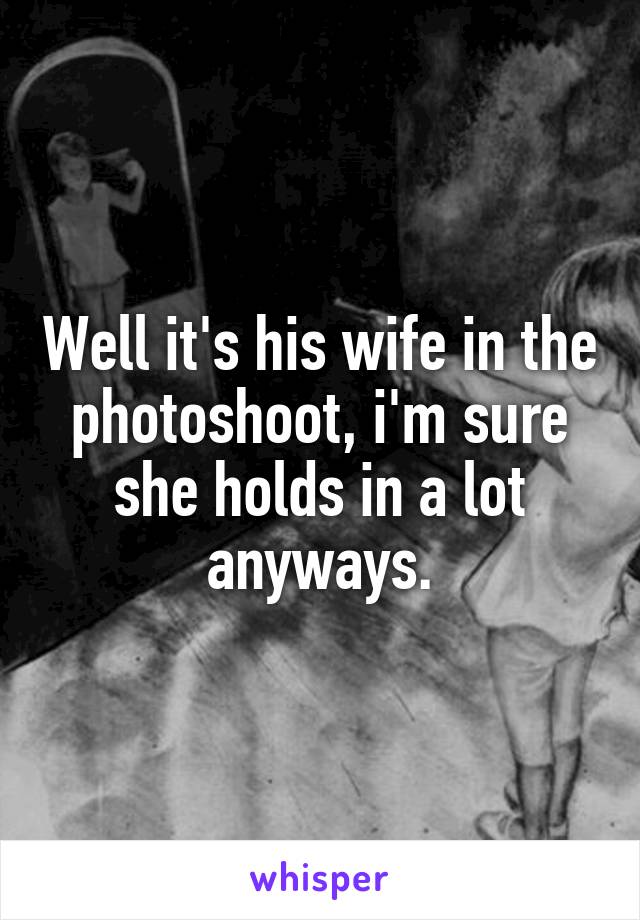 Well it's his wife in the photoshoot, i'm sure she holds in a lot anyways.