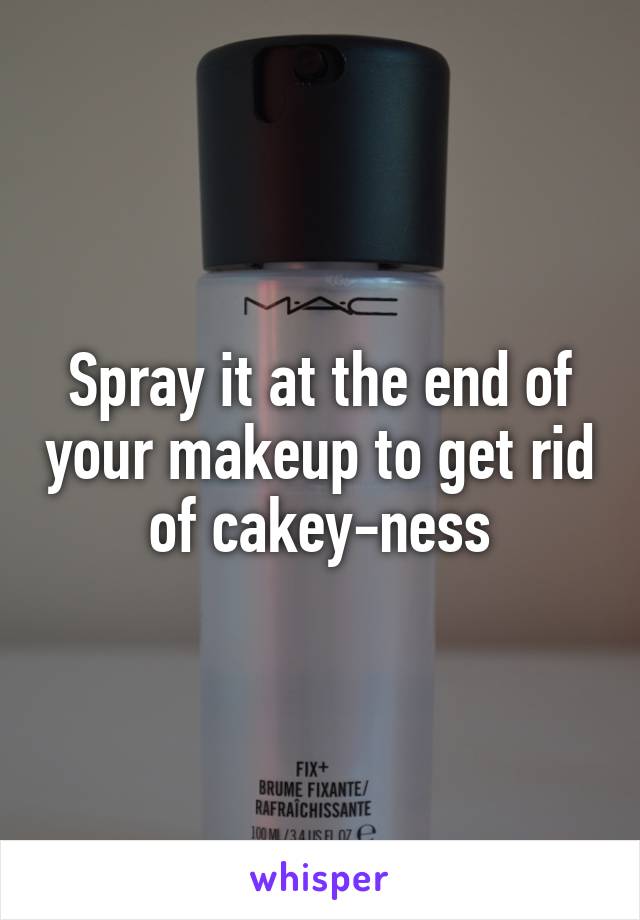 Spray it at the end of your makeup to get rid of cakey-ness