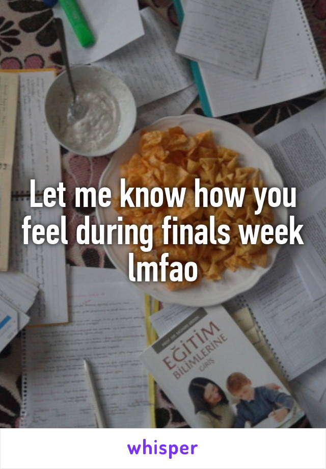 Let me know how you feel during finals week lmfao