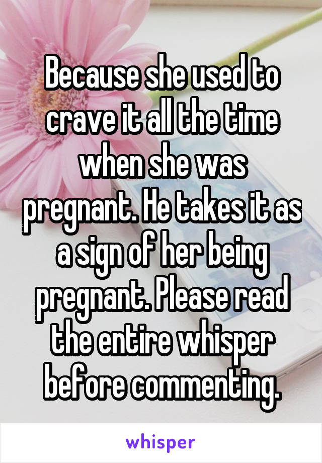 Because she used to crave it all the time when she was pregnant. He takes it as a sign of her being pregnant. Please read the entire whisper before commenting.