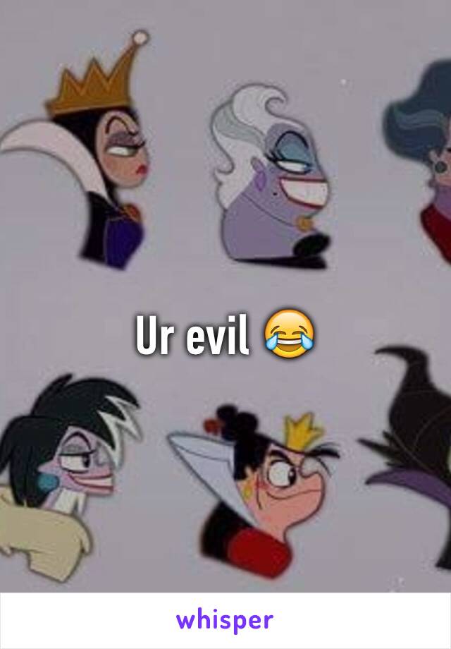 Ur evil 😂