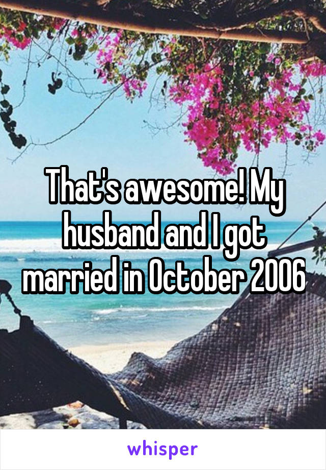 That's awesome! My husband and I got married in October 2006