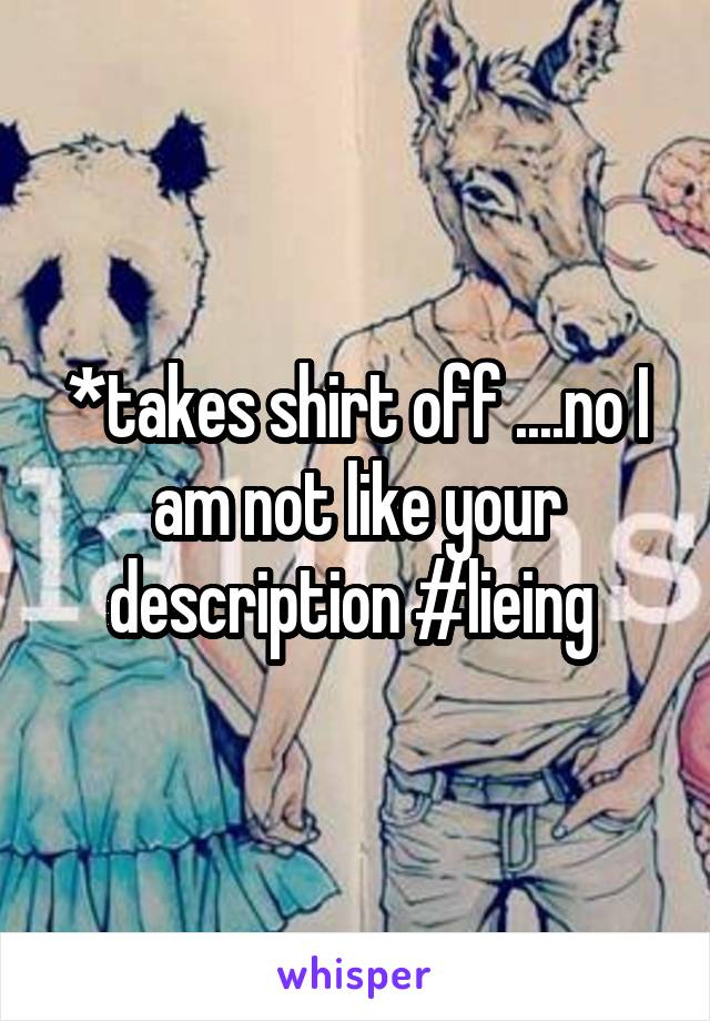 *takes shirt off ....no I am not like your description #lieing 