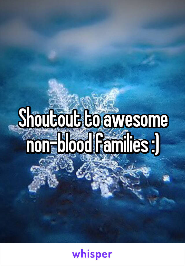 Shoutout to awesome non-blood families :)
