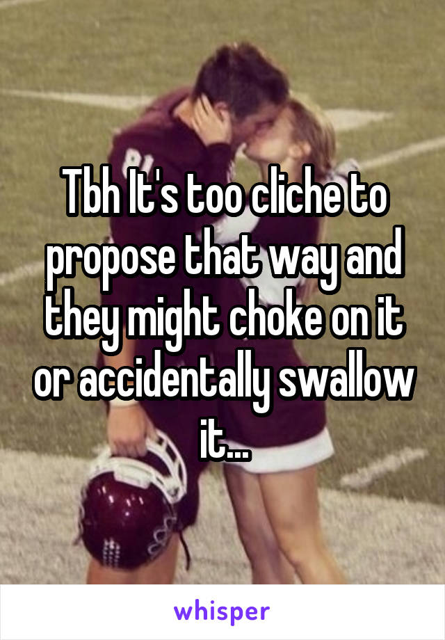 Tbh It's too cliche to propose that way and they might choke on it or accidentally swallow it...