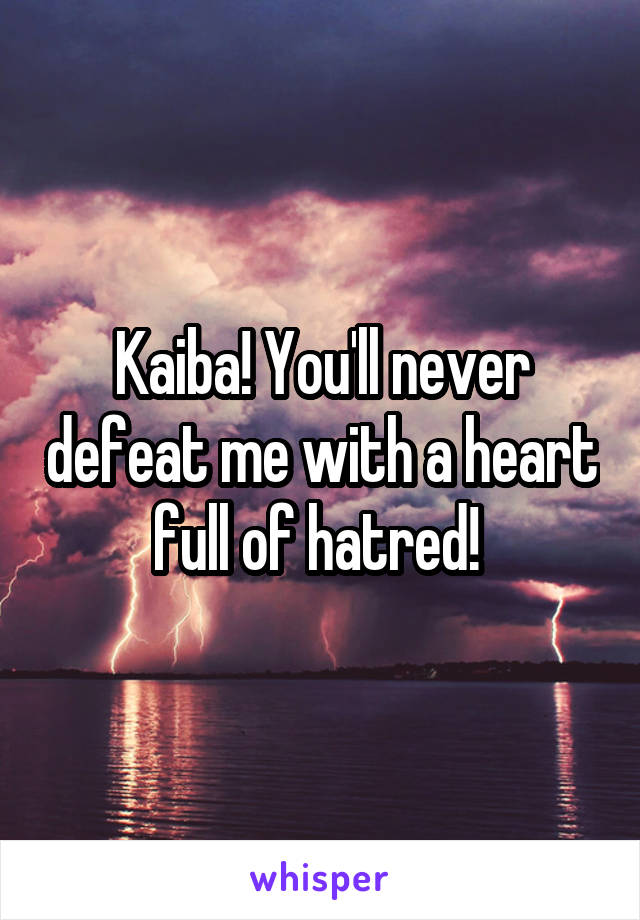 Kaiba! You'll never defeat me with a heart full of hatred! 