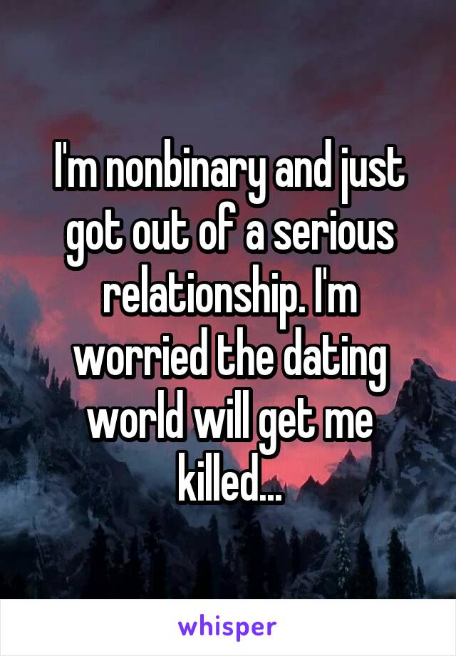 I'm nonbinary and just got out of a serious relationship. I'm worried the dating world will get me killed...