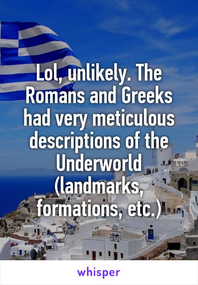 Lol, unlikely. The Romans and Greeks had very meticulous descriptions of the Underworld (landmarks, formations, etc.)