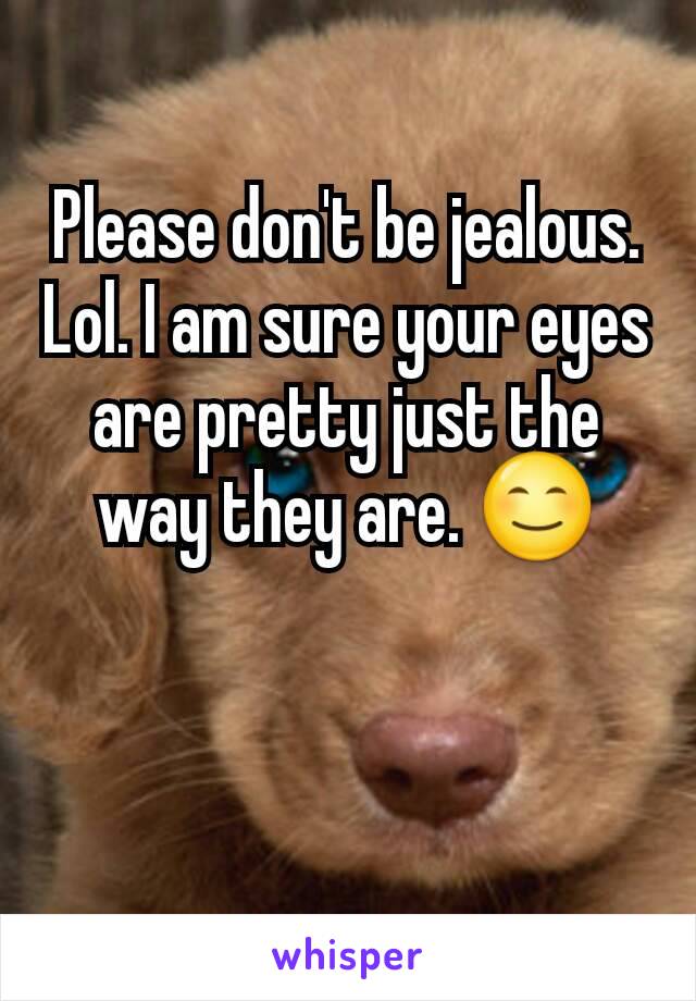 Please don't be jealous. Lol. I am sure your eyes are pretty just the way they are. 😊