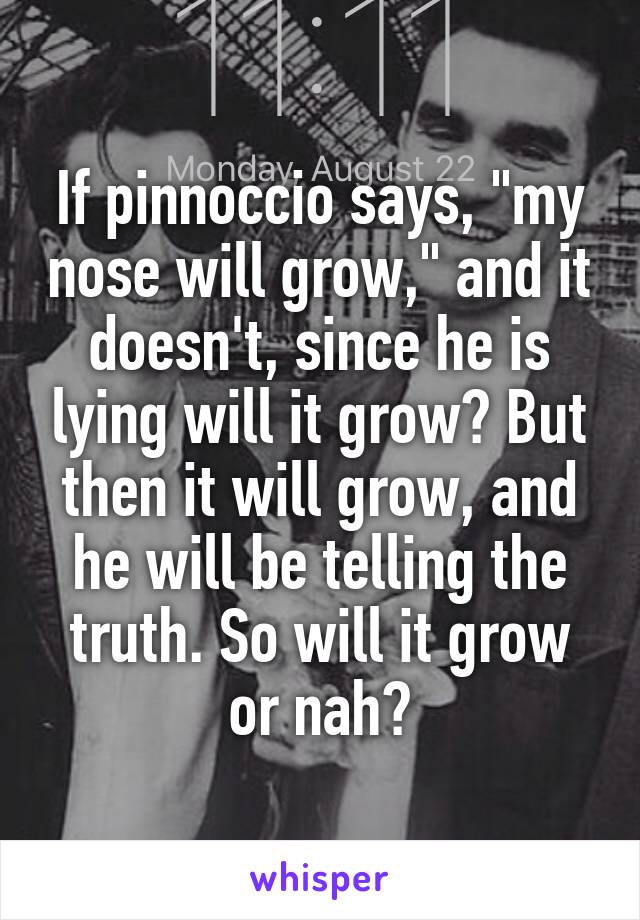 If pinnoccio says, "my nose will grow," and it doesn't, since he is lying will it grow? But then it will grow, and he will be telling the truth. So will it grow or nah?