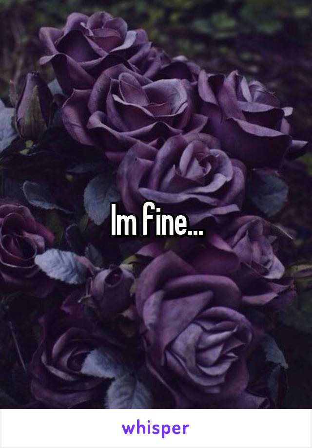 Im fine...