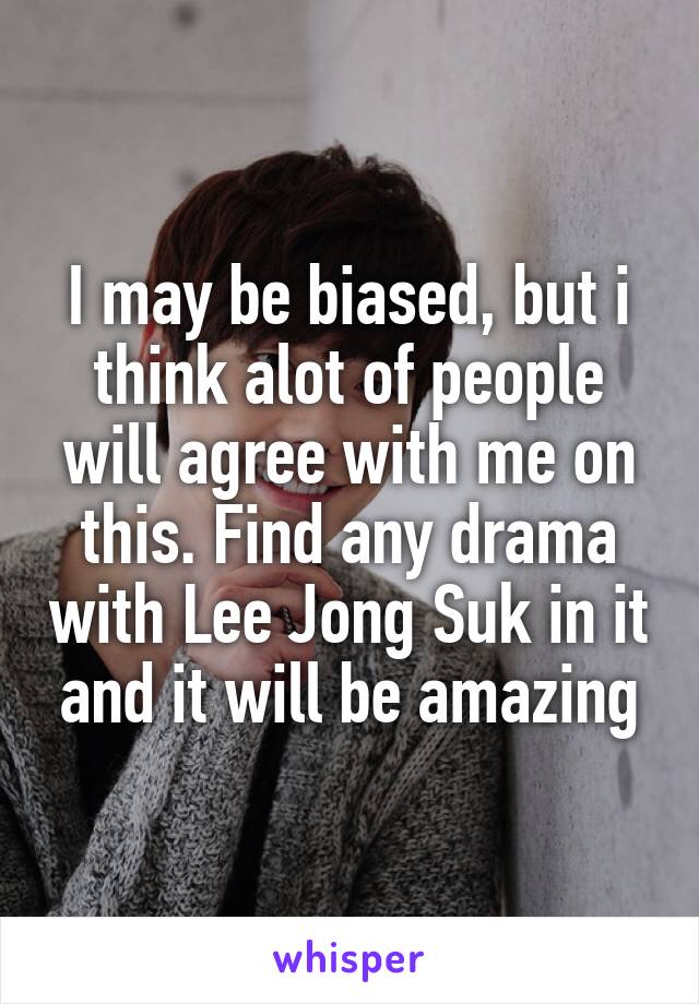 I may be biased, but i think alot of people will agree with me on this. Find any drama with Lee Jong Suk in it and it will be amazing