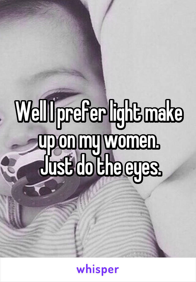 Well I prefer light make up on my women.
 Just do the eyes.