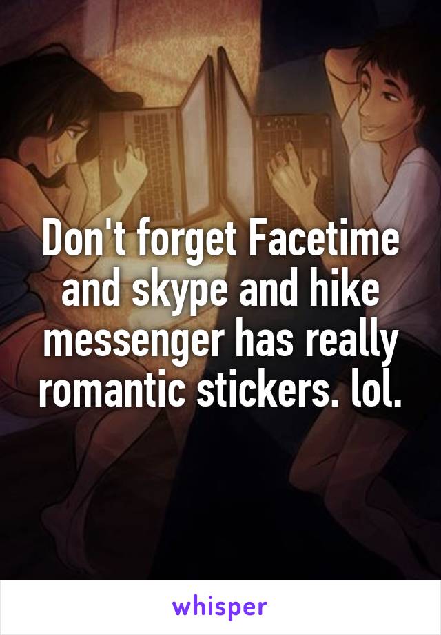 Don't forget Facetime and skype and hike messenger has really romantic stickers. lol.