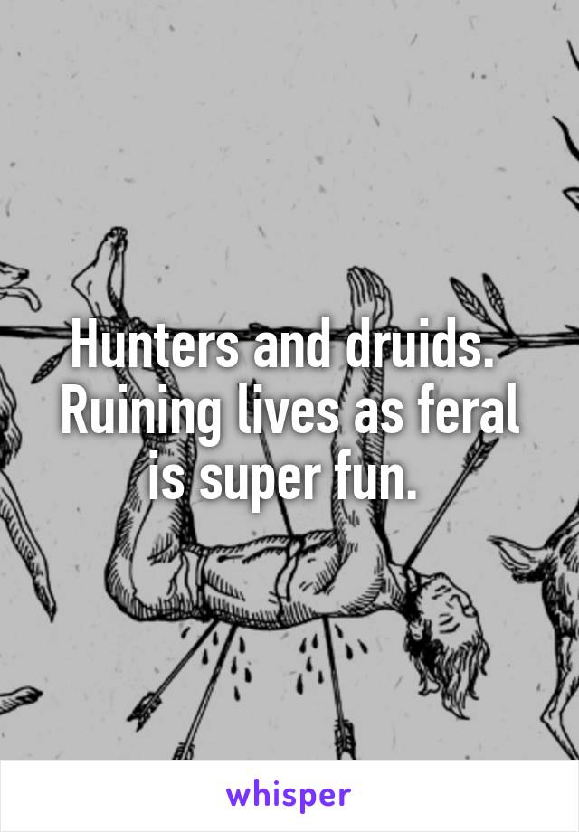 Hunters and druids. 
Ruining lives as feral is super fun. 