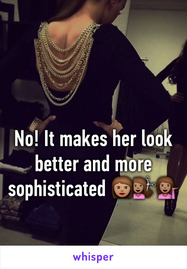 No! It makes her look better and more sophisticated 👩🏽💇🏽💁🏽