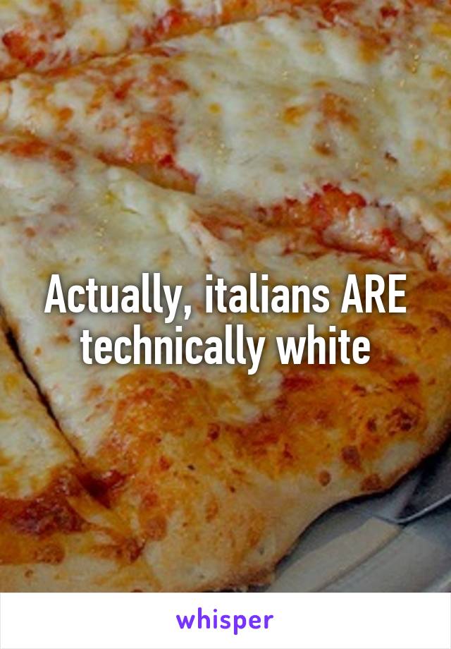 Actually, italians ARE technically white