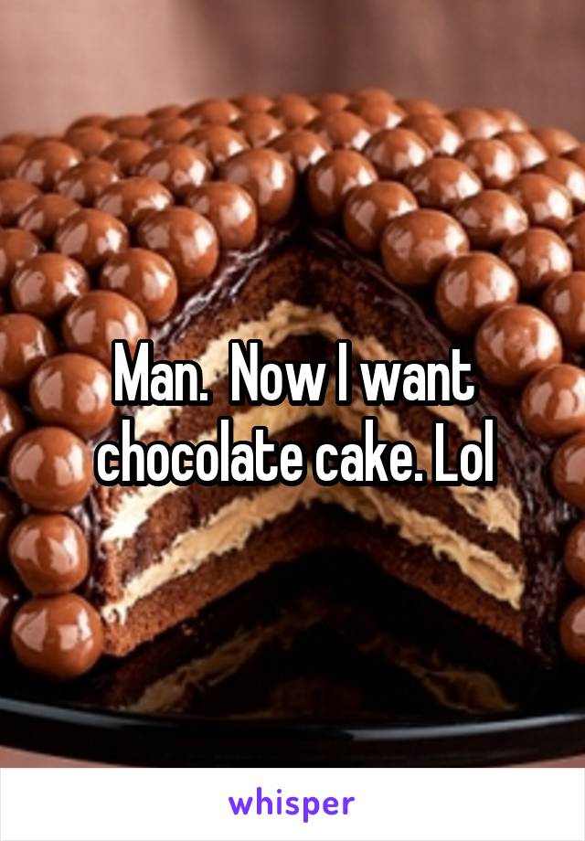 Man.  Now I want chocolate cake. Lol