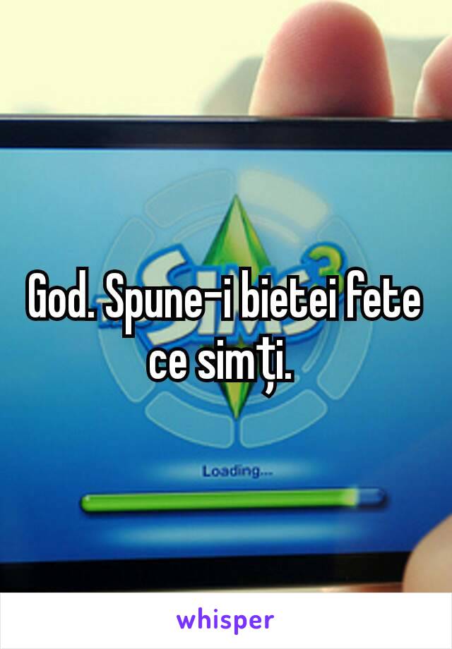 God. Spune-i bietei fete ce simți. 