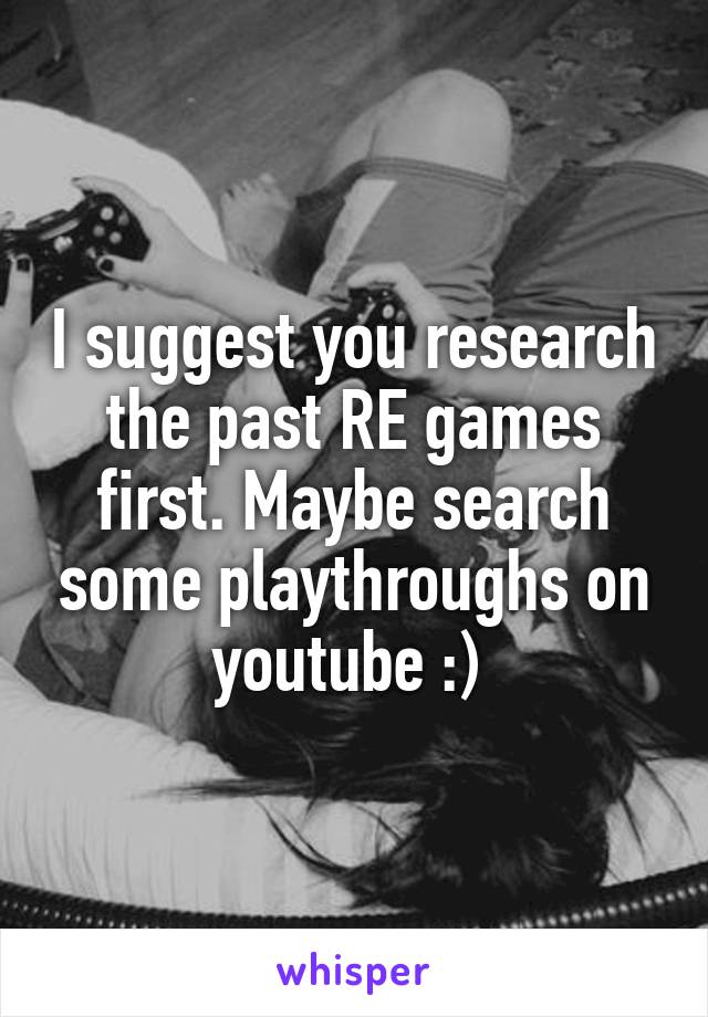 I suggest you research the past RE games first. Maybe search some playthroughs on youtube :) 