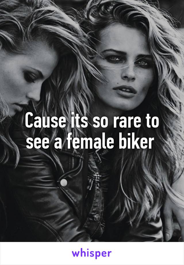 Cause its so rare to see a female biker 