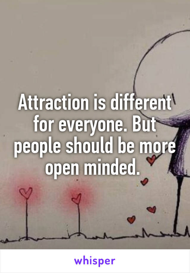 Attraction is different for everyone. But people should be more open minded. 