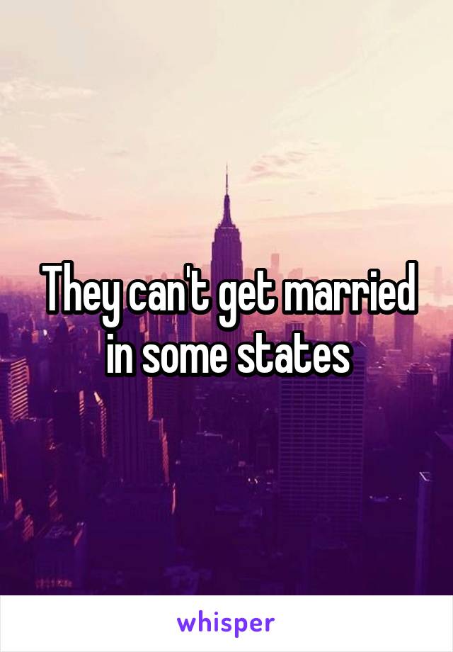 They can't get married in some states