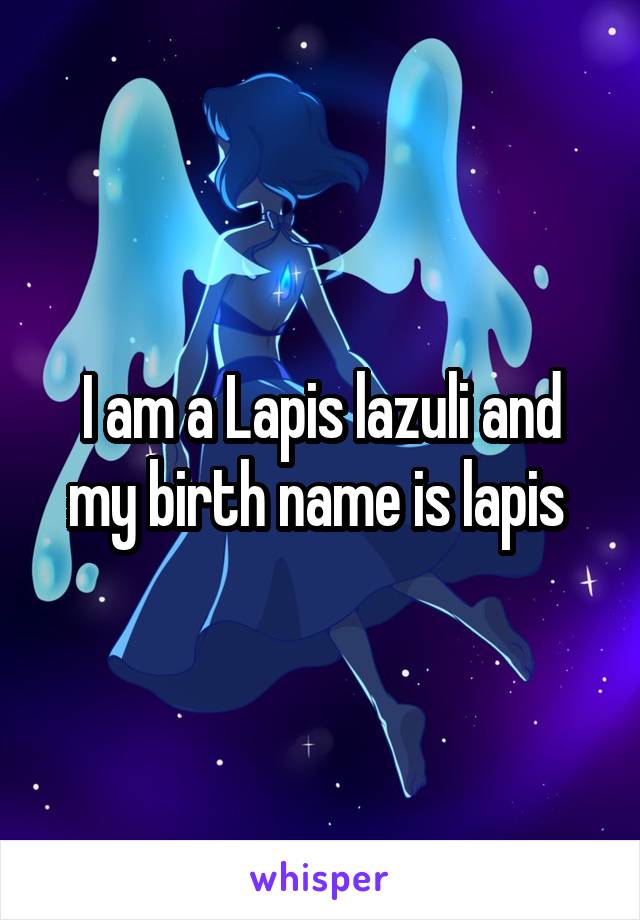 I am a Lapis lazuli and my birth name is lapis 