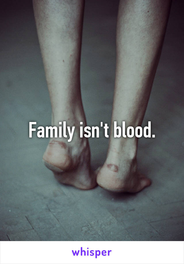 Family isn't blood.