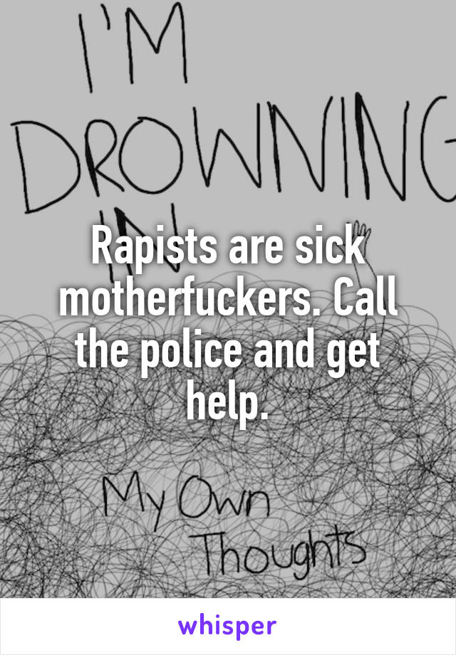 Rapists are sick motherfuckers. Call the police and get help.