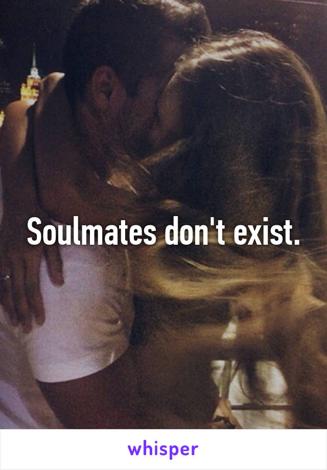 Soulmates don't exist.