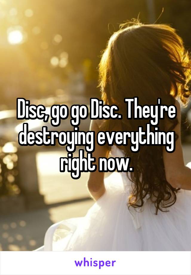 Disc, go go Disc. They're destroying everything right now.
