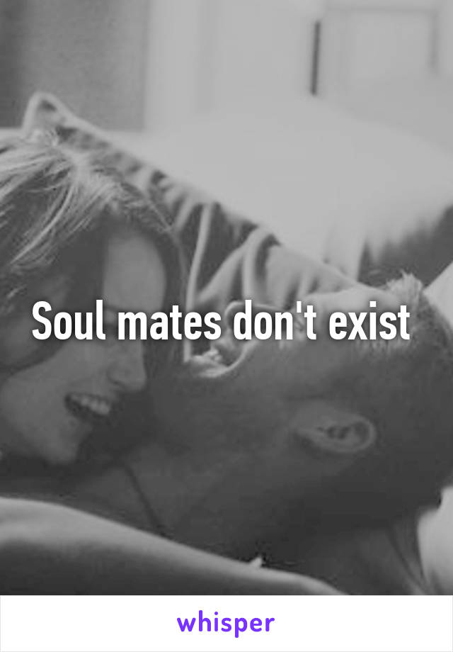 Soul mates don't exist 