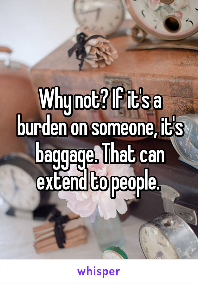 Why not? If it's a burden on someone, it's baggage. That can extend to people. 