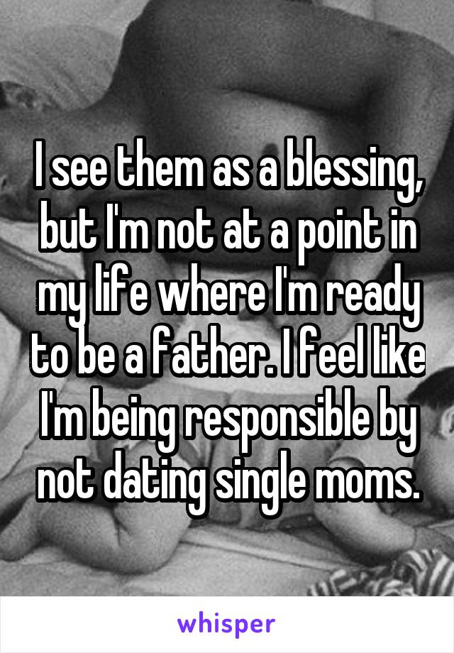 I see them as a blessing, but I'm not at a point in my life where I'm ready to be a father. I feel like I'm being responsible by not dating single moms.