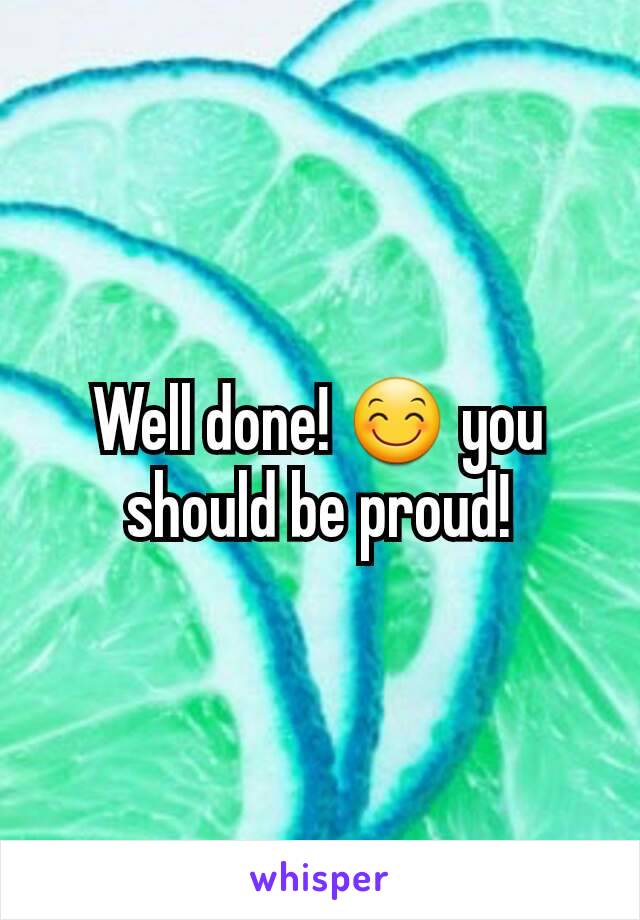 Well done! 😊 you should be proud!