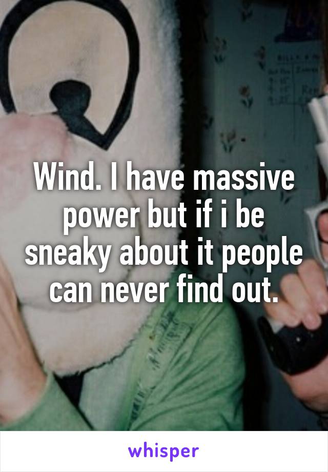 Wind. I have massive power but if i be sneaky about it people can never find out.