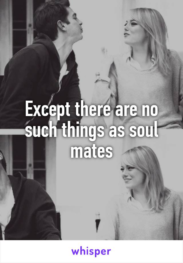 Except there are no such things as soul mates