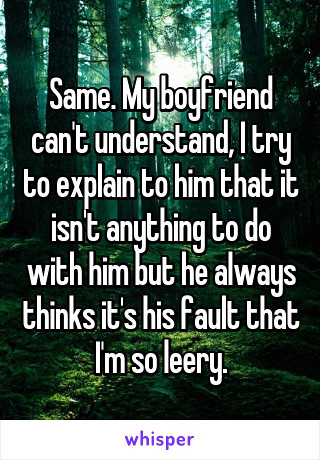 Same. My boyfriend can't understand, I try to explain to him that it isn't anything to do with him but he always thinks it's his fault that I'm so leery.