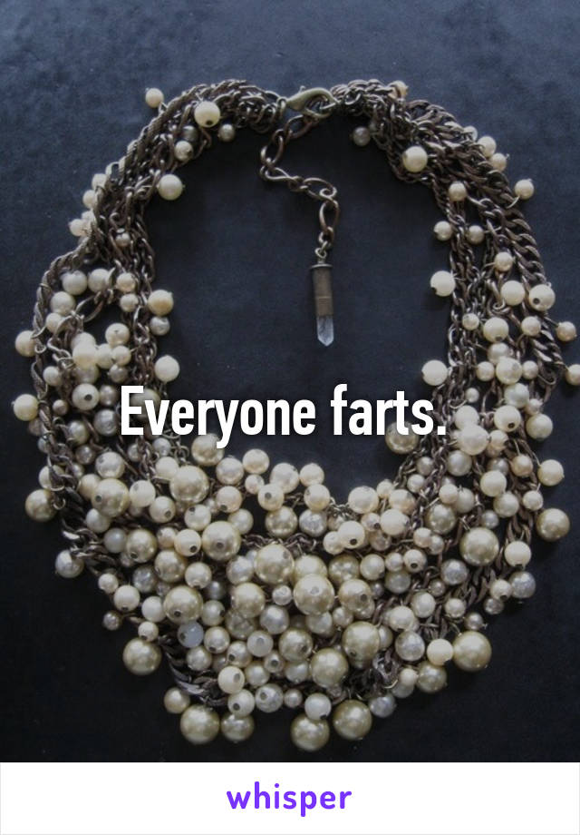Everyone farts. 
